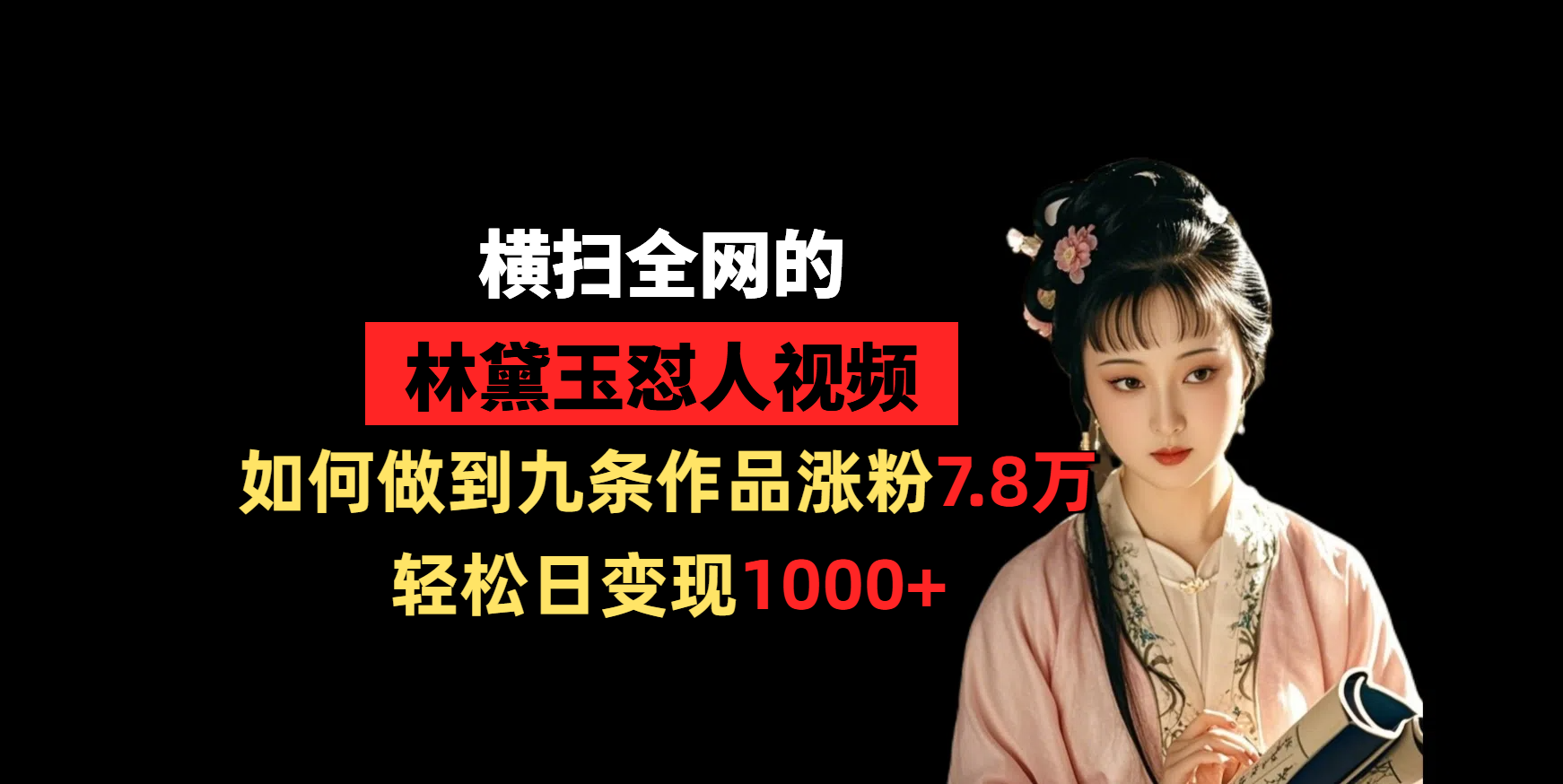 横扫全网的林黛玉怼人视频，如何做到九条作品涨粉7.8万，轻松日变现1000+_网创掘金