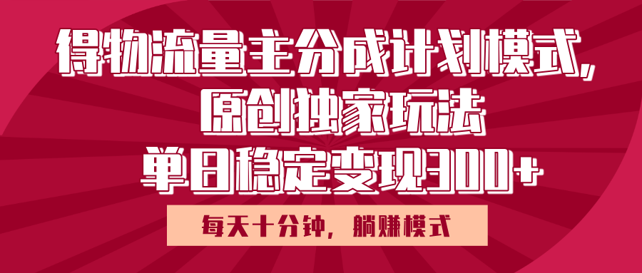 得物流量主原创独家玩法，每天操作十分钟，无脑躺赚，单日稳定变现多张_网创掘金