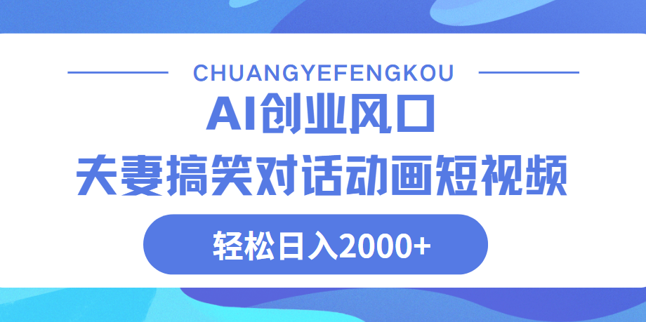 Ai搞笑夫妻动画，轻松日入2000+_网创掘金