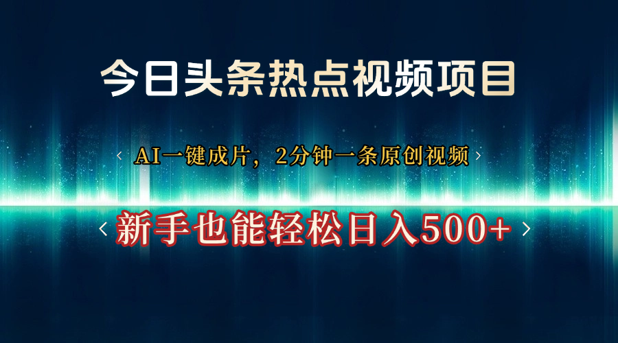 今日头条热点视频项目， AI一键成片，2分钟一条原创视频，新手也能轻松日入500+_网创掘金