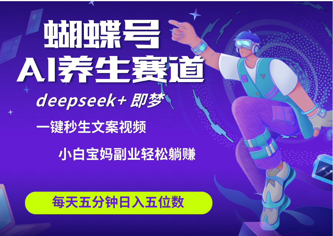 蝴蝶号大健康养生赛道+deepseek AI快速产出爆款视频   起号快  带货超级猛 每天仅需五分钟 变现路子太广了 日入五位数 小白 宝妈 上班族副业 轻松躺赚_网创掘金