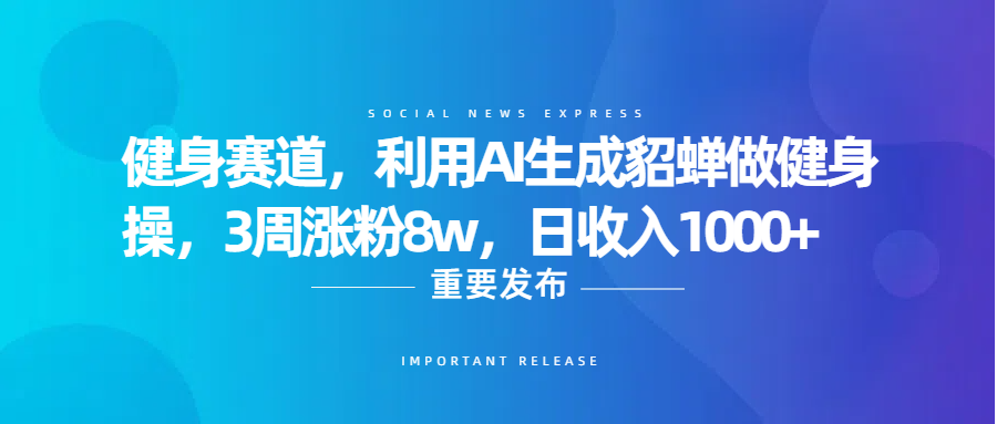 健身赛道，利用AI生成貂蝉做健身操，3周涨粉8w，日收入1000+_网创掘金