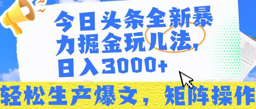 今日头条暴力掘金玩儿法，轻松生产爆文，可矩阵操作，日入3000➕！_网创掘金