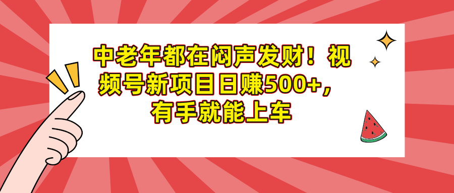 中老年都在闷声发财！视频号新项目日赚500+，有手就能上车_网创掘金