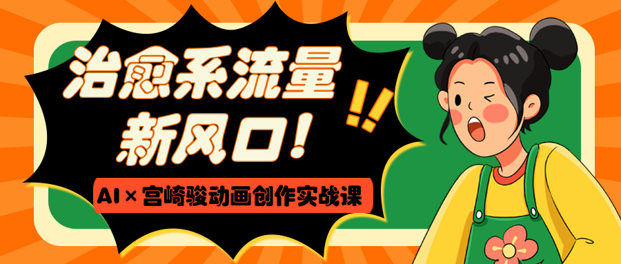 治愈系流量新风口！AI×宫崎骏动画创作实战课_网创掘金