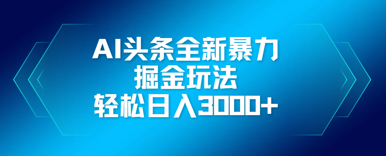 AI头条全新暴利掘金玩法，轻松生产爆文，可矩阵操作，日入3000+_网创掘金