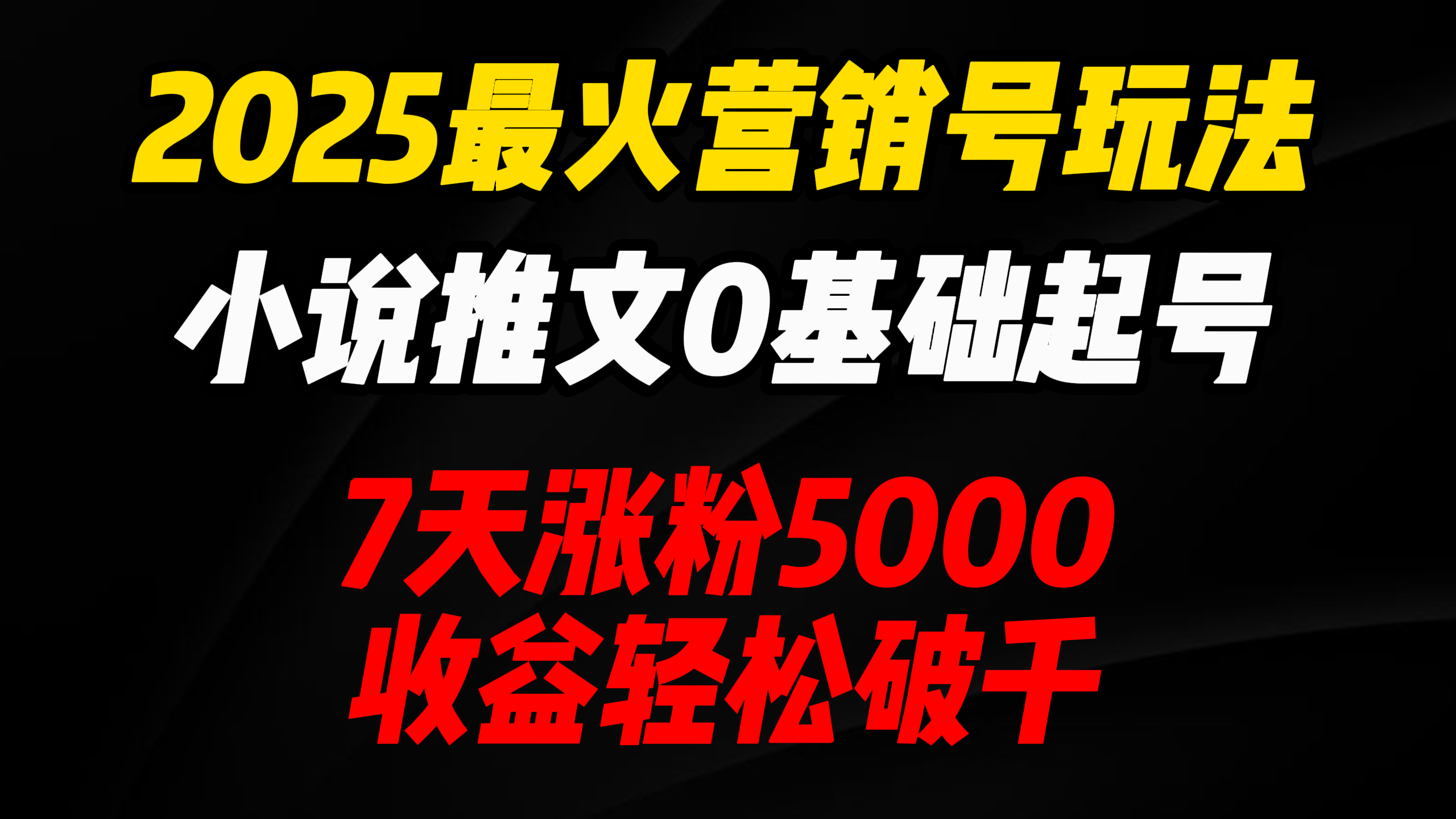 2025最火营销号玩法：小说推文0基础起号，7天涨粉5000，收益轻松破千！_网创掘金