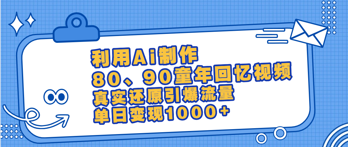 最新情怀爆款玩法！用AI免费生成童年回忆视频，小白也可日入1000+_网创掘金