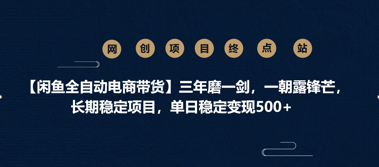 【闲鱼全自动电商带货】三年磨一剑，一朝露锋芒，长期稳定项目，单日稳定变现500+_网创掘金