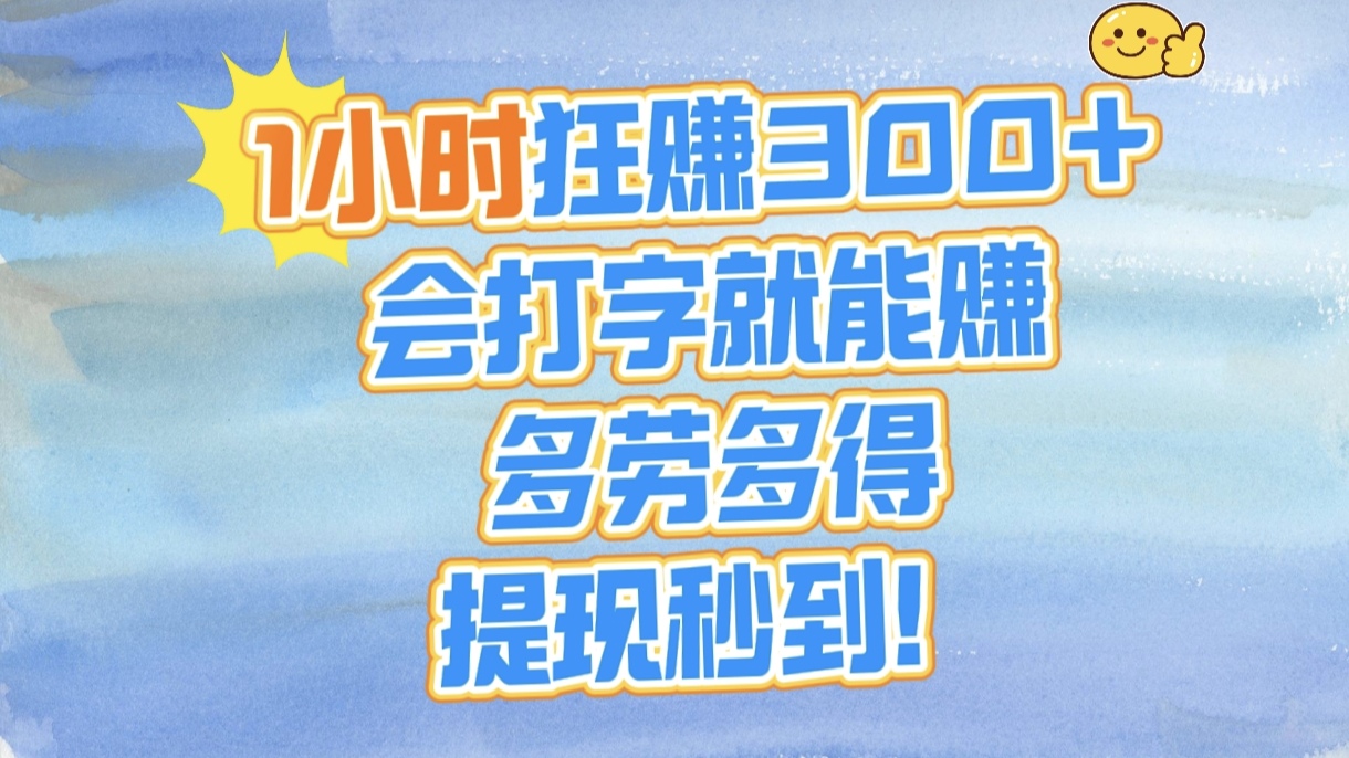 1小时狂赚300+，会打字就能赚，多劳多得，提现秒到！_网创掘金