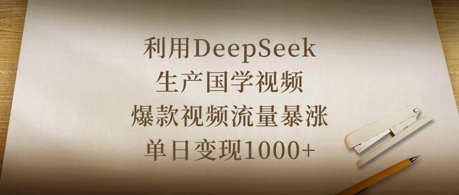 利用DeepSeek生产国学视频，爆款视频流量暴涨，单日变现1000+_网创掘金