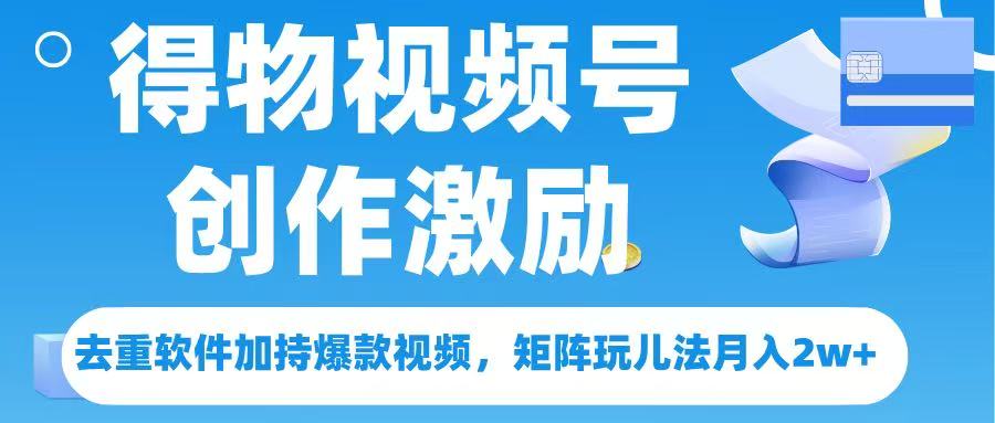 得物视频号创作者激励，去重软件加持爆款视频，矩阵玩儿法月入 2w➕_网创掘金