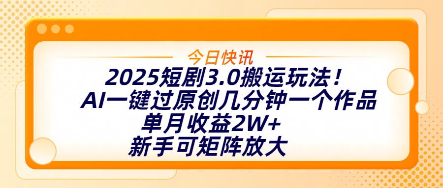 2025短剧3.0搬运玩法！AI一键过原创，几分钟一个作品，单月收益2W+，新手可矩阵放大_网创掘金