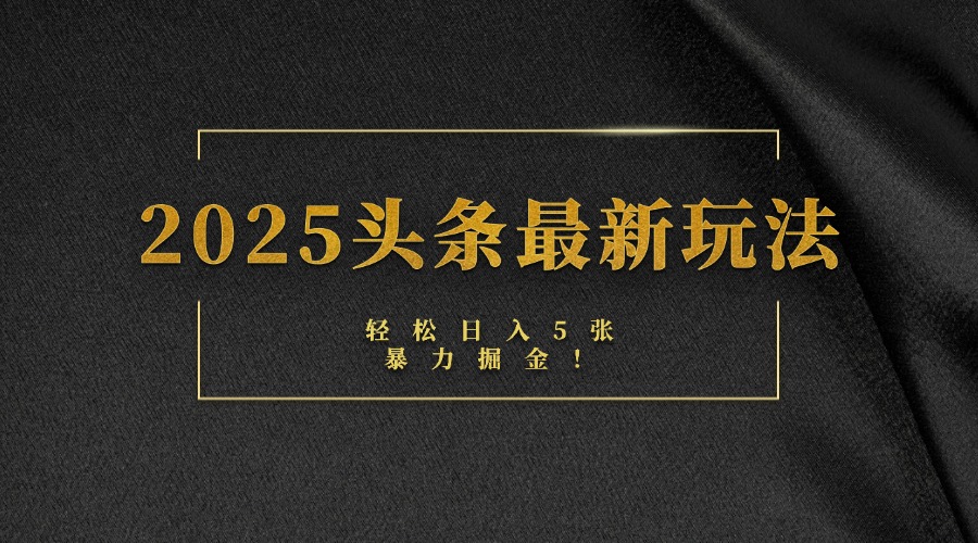 2025头条最新玩法，轻松日入5张，熟练后可日入3000+_网创掘金