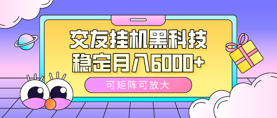 交友挂机黑科技，可矩阵可放大，稳定月入6000+_网创掘金