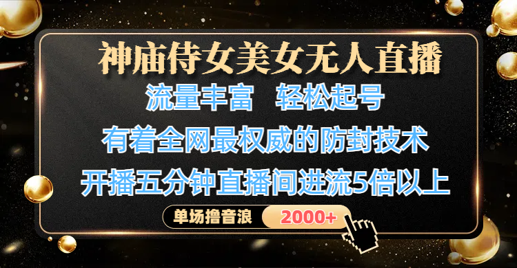 神庙侍女美女无人直播，流量丰富、轻松起号，有着全网最权威的防封技术、4K超高清素材画质，开播五分钟直播间进流5倍以上，单场撸音浪2000+_网创掘金