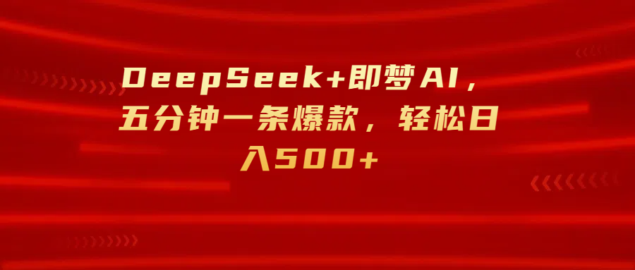 DeepSeek+即梦AI，五分钟一条爆款，轻松日入500+_网创掘金
