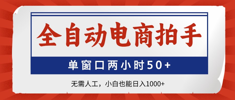 全自动电商拍手，单窗口两小时50+无需人工小白也能日入1000+_网创掘金