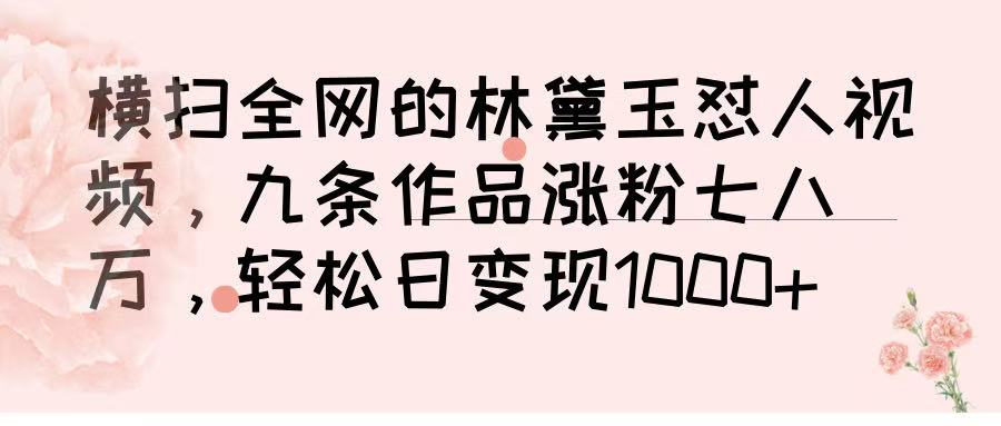 横扫全网的林黛玉怼人视频，九条作品涨粉七八万，轻松日变现 1000➕_网创掘金