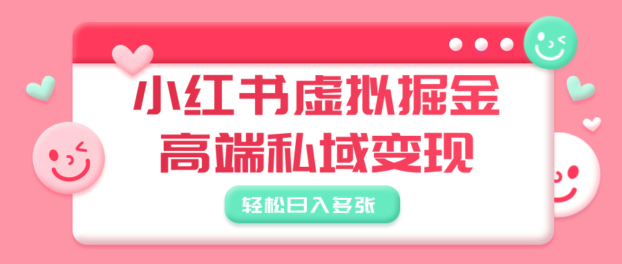 小红书虚拟掘金，高端私域变现，轻松日入多张_网创掘金