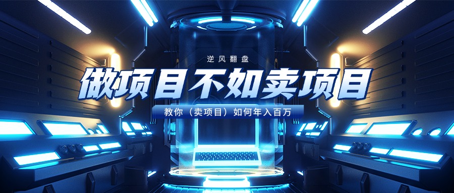 做项目不如卖项目，教你（卖项目）如何年入百万_网创掘金