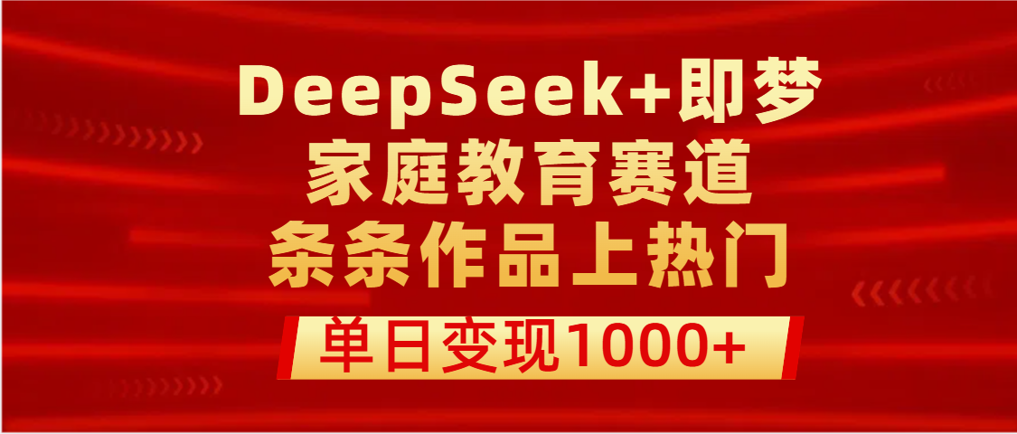 DeepSeek+即梦做家庭教育赛道，条条作品上热门，单日变现1000+_网创掘金