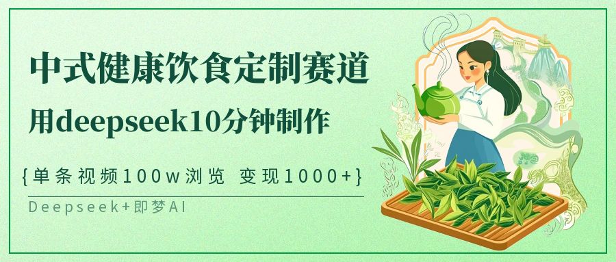 爆火中式健康饮食定制赛道，用deepseek10分钟制作单条视频100w浏览变现1000+_网创掘金