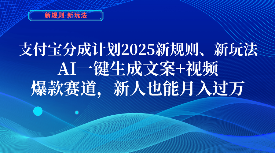 支付宝分成计划  2025新规则、新玩法，AI一键生成文案+视频，爆款赛道，新人也能月入过万_网创掘金