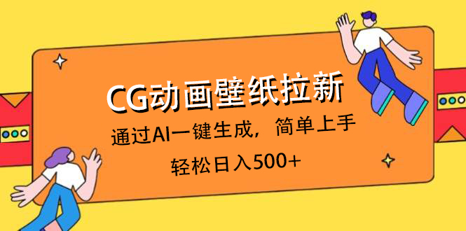 CG动画壁纸拉新，通过AI一键生成，简单上手，轻松日入500+_网创掘金