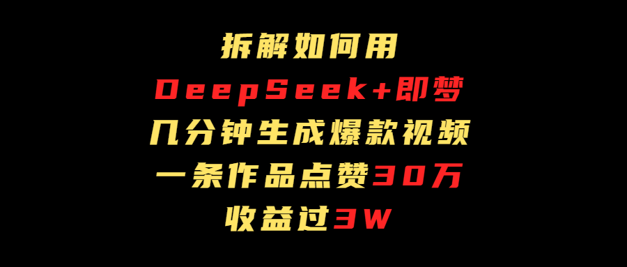拆解如何用deep seek+即梦做爆款短视频，一条作品收益过3万_网创掘金