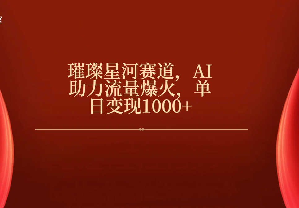 璀璨星河赛道，AI助力流量爆火，单日变现1000+_网创掘金