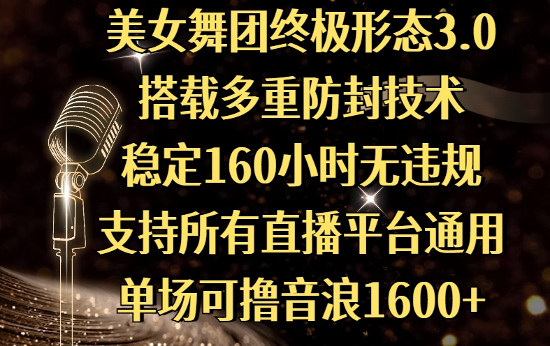 美女舞团终极形态3.0，搭载多重防封技术，稳定160小时无违规，支持所有直播平台通用，单场可撸音浪1600+_网创掘金