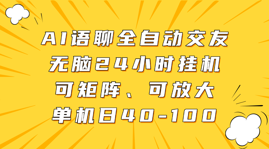 AI语聊全自动交友，无脑24小时挂机可矩阵、单机日40-100，可放大_网创掘金