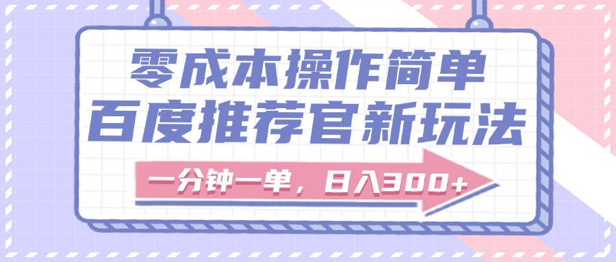 百度推荐官新玩法，零成本操作简单，一分钟一单，日入300+_网创掘金