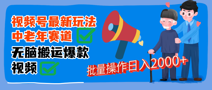 视频号中老年赛道无脑搬运日入2000➕_网创掘金