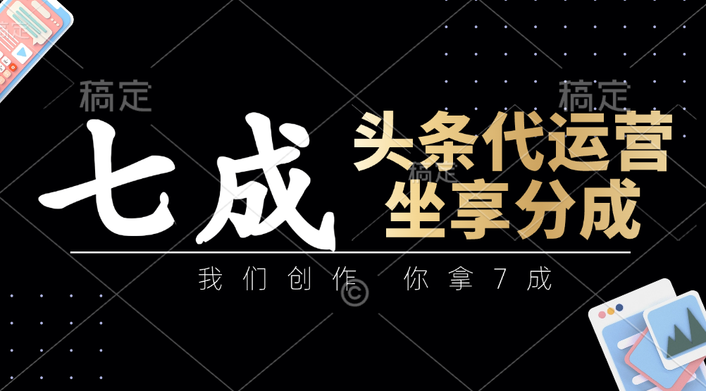 头条代运营——我们创作，你拿7成，简单操作，坐享分成_网创掘金