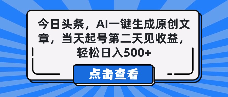 今日头条，AI一键生成原创文章，当天起号第二天见收益，轻松日入500+_网创掘金