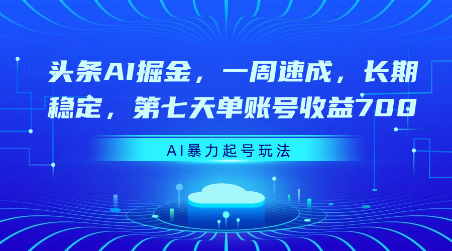 头条AI掘金，一周速成，长期稳定，第七天单账号收益700_网创掘金
