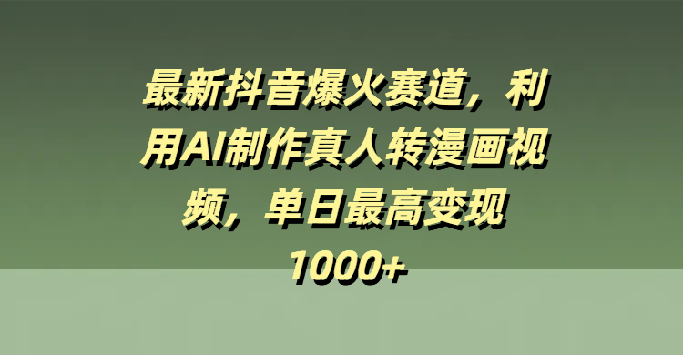 最新抖音爆火赛道，利用AI制作真人转漫画视频，单日最高变现1000+_网创掘金