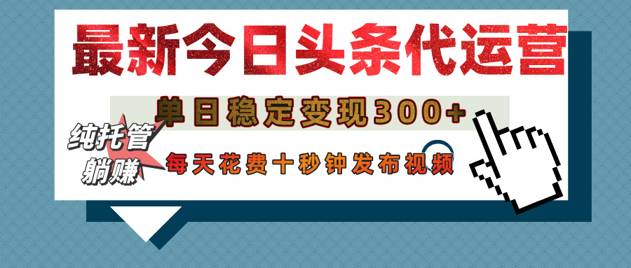 今日头条代运营托管，单日稳定变现300+，无需自己运营，每天花费十秒钟发布视频_网创掘金