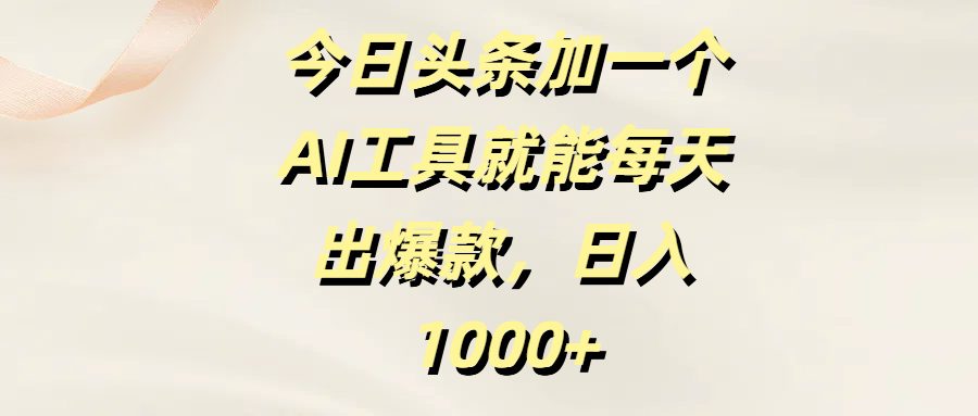 今日头条加一个AI工具就能每天出爆款，日入1000+_网创掘金