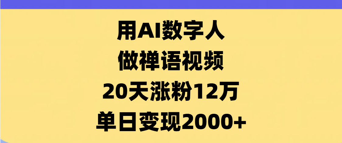 AI数字人，禅语视频，20天涨粉12万，单日变现2000+_网创掘金
