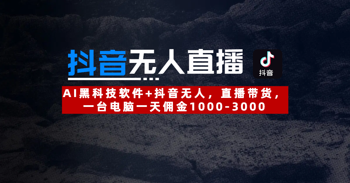 【抖音无人直播】AI黑科技软件+抖音无人直播带货，一台电脑一天佣金1000-3000_网创掘金
