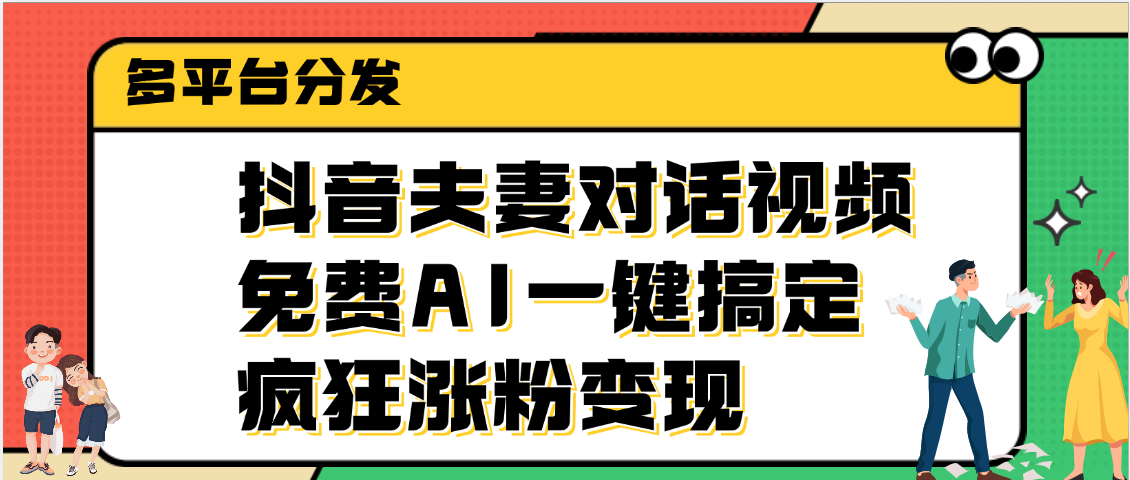 抖音夫妻对话视频，免费AI一键搞定，多平台分发，疯狂涨粉变现_网创掘金