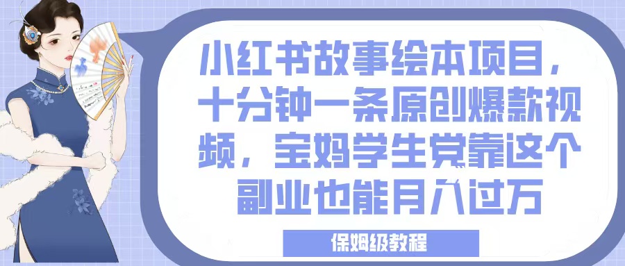 小红书故事绘本项目，十分钟一条原创爆款视频，宝妈学生党靠这个副业也能月入过万，保姆级教程_网创掘金