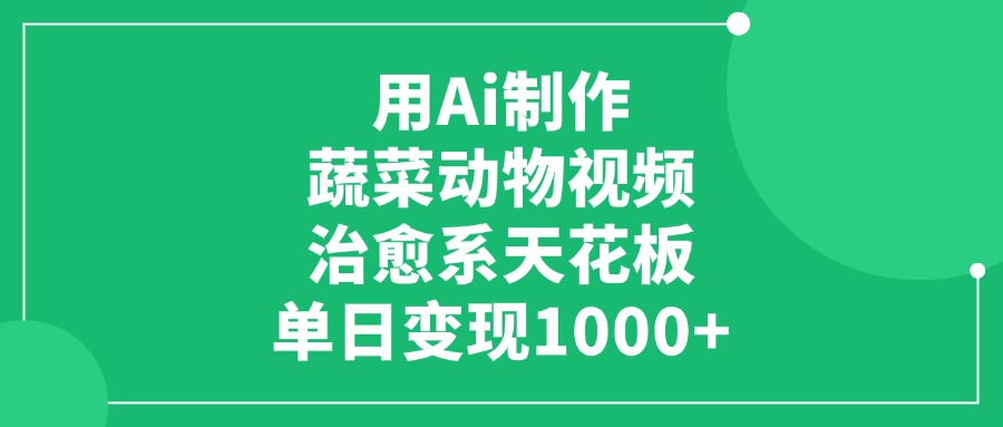 用Ai制作蔬菜动物视频，治愈系天花板，单日变现1000+_网创掘金