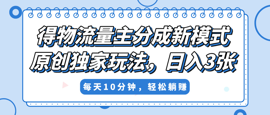 得物流量主分成新模式，原创独家玩法，小白可做，简单暴利，单日稳定变现300+_网创掘金
