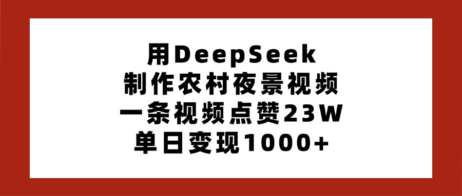 用DeepSeek制作农村夜景视频，一条视频点赞23W，单日变现1000+_网创掘金