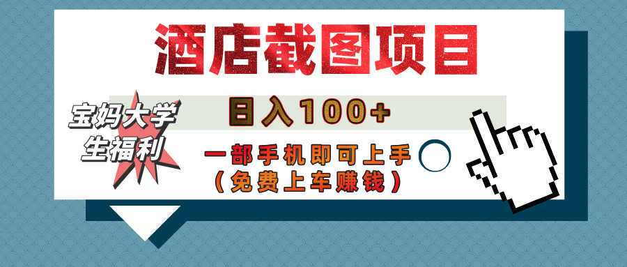 【宝妈大学生福利】酒店截图项目，日入100+，一部手机即可上手（免费上车赚钱）_网创掘金