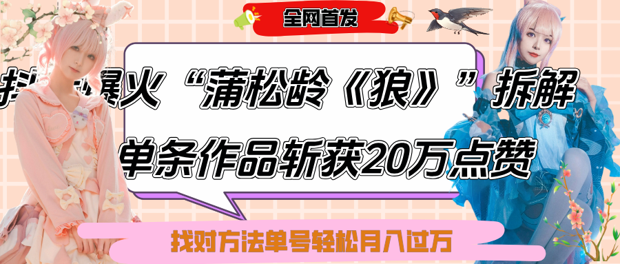 抖音爆火“蒲松龄《狼》”实战拆解，仅6条作品涨粉24W,单条作品收获20万点赞，找对方法轻松起号月入过万_网创掘金